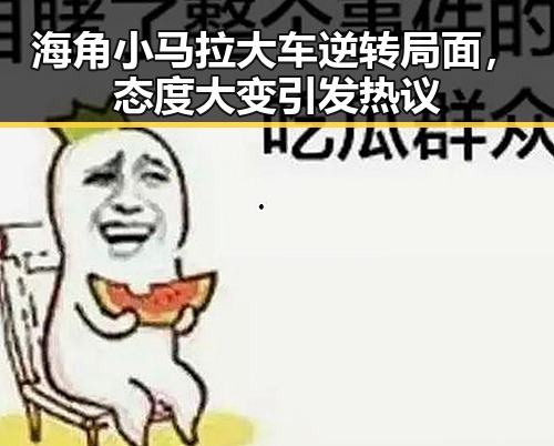 海角小马拉大车逆转局面,态度大变引发热议