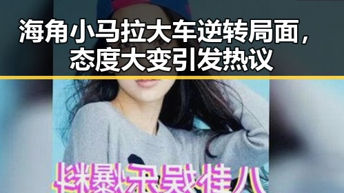 海角小马拉大车逆转局面,态度大变引发热议