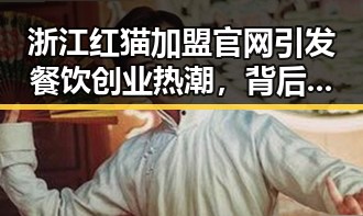 浙江红猫加盟官网引发餐饮创业热潮,背后真相逐渐浮出水面