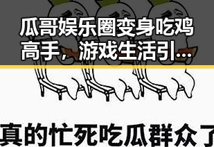 瓜哥娱乐圈变身吃鸡高手,游戏生活引发热议