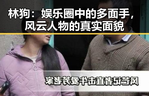 林狗:娱乐圈中的多面手,风云人物的真实面貌