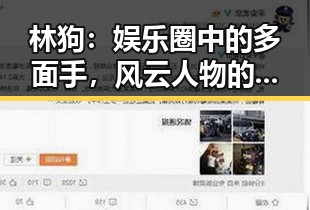 林狗:娱乐圈中的多面手,风云人物的真实面貌