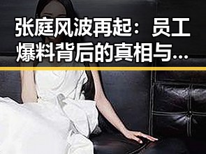 张庭风波再起:员工爆料背后的真相与娱乐圈的隐秘角力