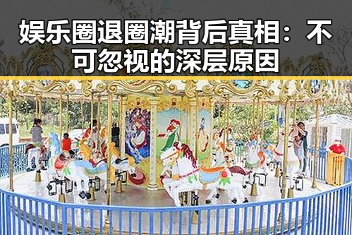 娱乐圈退圈潮背后真相:不可忽视的深层原因